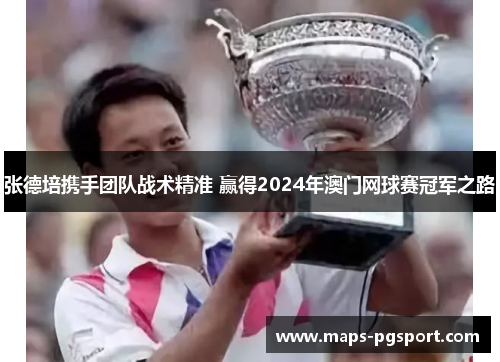 张德培携手团队战术精准 赢得2024年澳门网球赛冠军之路