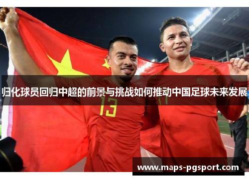 归化球员回归中超的前景与挑战如何推动中国足球未来发展