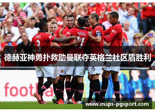 德赫亚神勇扑救助曼联夺英格兰社区盾胜利
