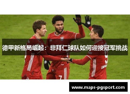 德甲新格局崛起：非拜仁球队如何迎接冠军挑战