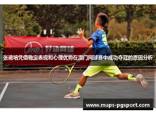 张德培凭借稳定表现和心理优势在澳门网球赛中成功夺冠的原因分析