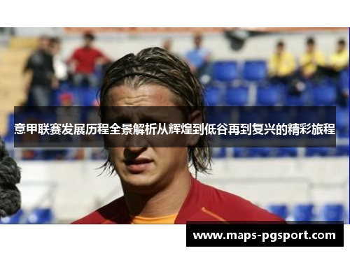 意甲联赛发展历程全景解析从辉煌到低谷再到复兴的精彩旅程