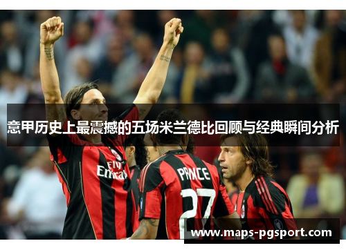 意甲历史上最震撼的五场米兰德比回顾与经典瞬间分析