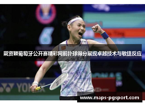 戴资颖葡萄牙公开赛精彩网前扑球得分展现卓越技术与敏捷反应