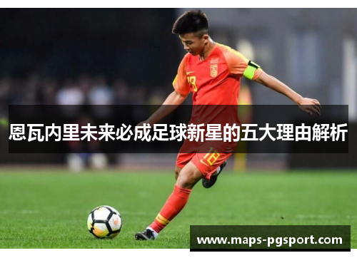 恩瓦内里未来必成足球新星的五大理由解析