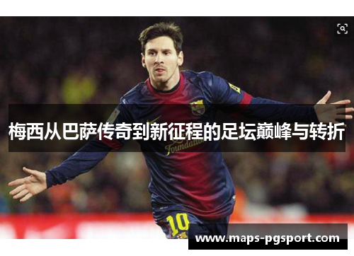 梅西从巴萨传奇到新征程的足坛巅峰与转折